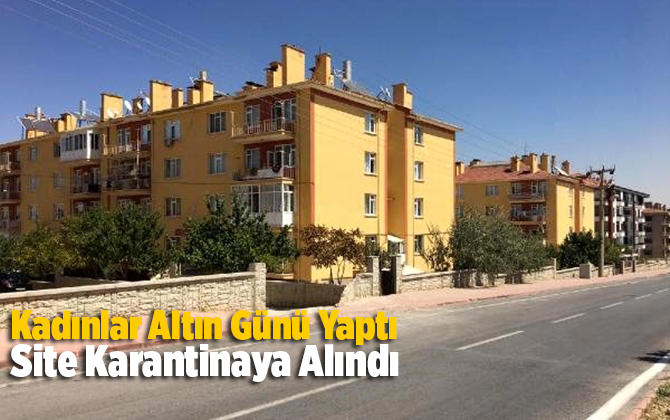 Kadınlar 'altın g&uuml;n&uuml;' yaptı; site karantinaya alındı