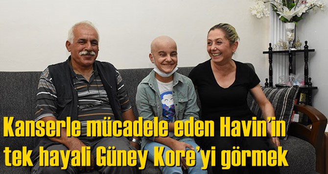 Kanserle m&uuml;cadele eden Havin&rsquo;in tek hayali G&uuml;ney Kore&rsquo;yi g&ouml;rmek