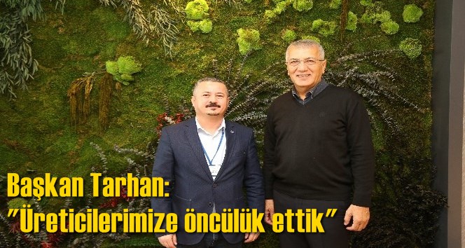 Başkan Tarhan: "&Uuml;reticilerimize &ouml;nc&uuml;l&uuml;k ettik"