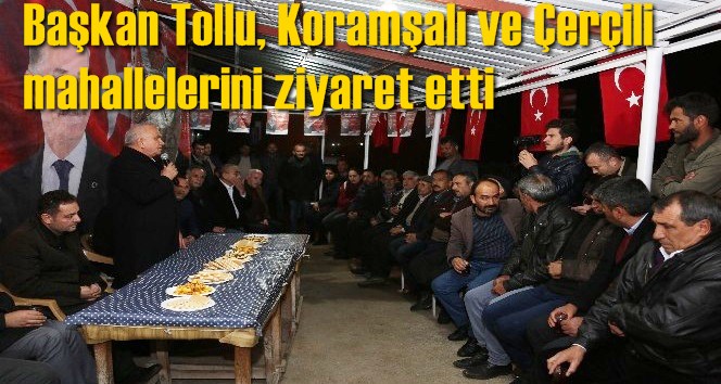 Başkan Tollu, Koramşalı ve &Ccedil;er&ccedil;ili mahallelerini ziyaret etti