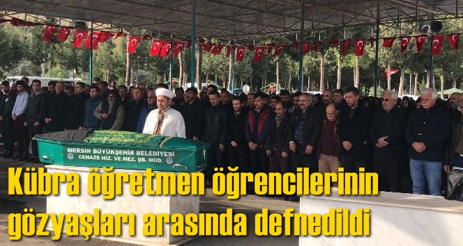 K&uuml;bra &ouml;ğretmen &ouml;ğrencilerinin g&ouml;zyaşları arasında defnedildi
