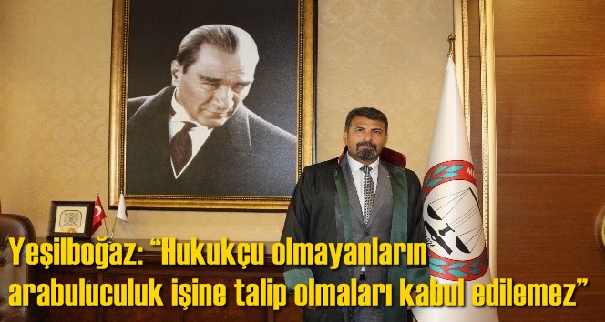 Yeşilboğaz: &ldquo;Hukuk&ccedil;u olmayanların arabuluculuk işine talip olmaları kabul edilemez&rdquo;