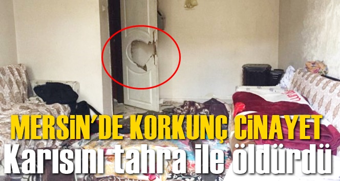 Mersin'de Korkun&ccedil; Cinayet, &Ccedil;ocuklarının kapısını kitledi, karısını tahra ile &ouml;ld&uuml;rd&uuml;