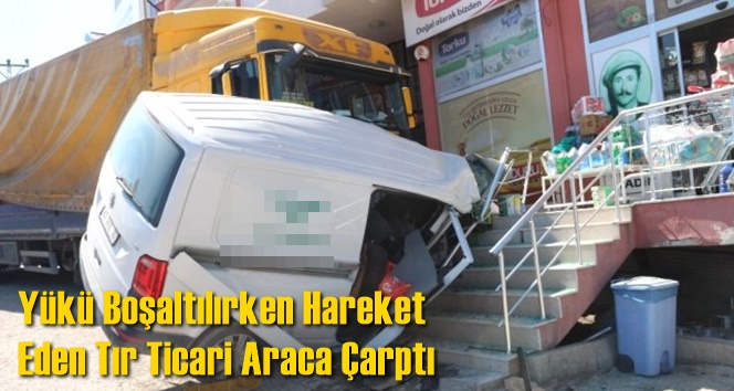 Y&uuml;k&uuml; Boşaltılırken Hareket Eden Tır Ticari Araca &Ccedil;arptı