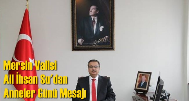 Mersin Valisi Ali İhsan Su'nun Anneler G&uuml;n&uuml; Mesajı