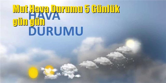 Mut Hava Durumu 5 G&uuml;nl&uuml;k