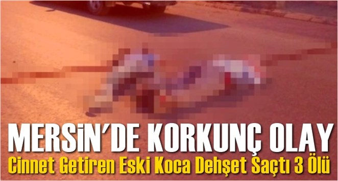 Silifke&rsquo;de Korkun&ccedil; Olay Cinnet Getiren Eski Koca Dehşet Sa&ccedil;tı 3 &Ouml;l&uuml;
