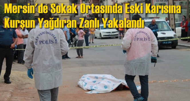 Mersin'de Sokak Ortasında Eski Karısına Kurşun Yağdıran Zanlı Yakalandı
