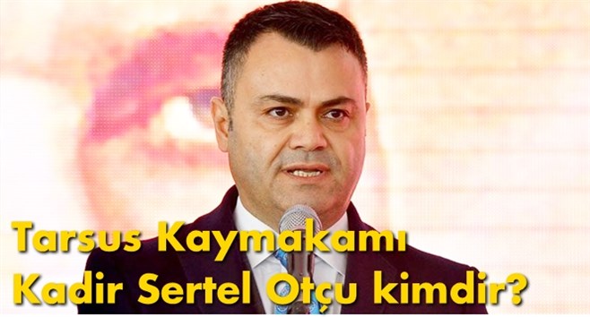 Tarsus Kaymakamı Kadir Sertel Ot&ccedil;u kimdir?