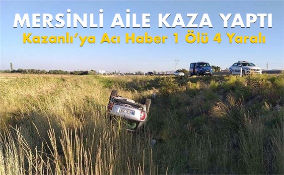 Mersin Kazanlı&rsquo;ya Geliyorlardı Feci Kaza 1 &Ouml;l&uuml; 4 Yaralı