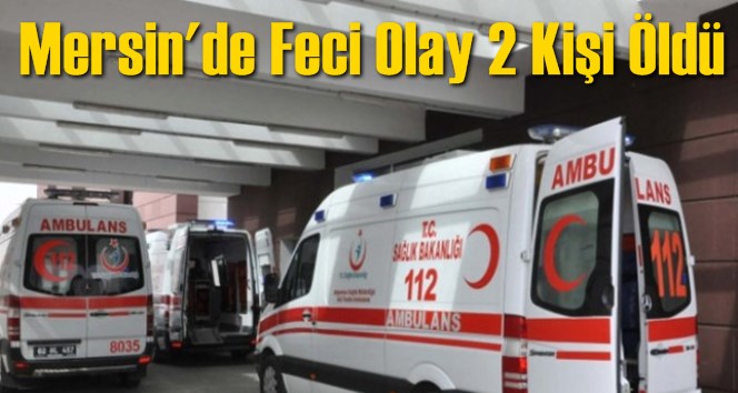 Mersin'de Feci Olay 2 Kişi &Ouml;ld&uuml;