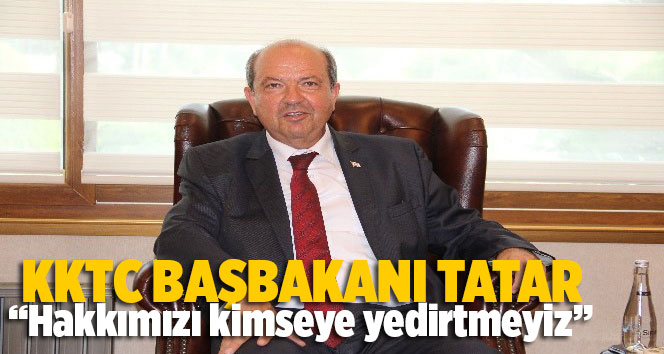 KKTC Başbakanı Tatar: &ldquo;Hakkımızın peşindeyiz, hakkımızı kimseye yedirtmeyiz&rdquo;
