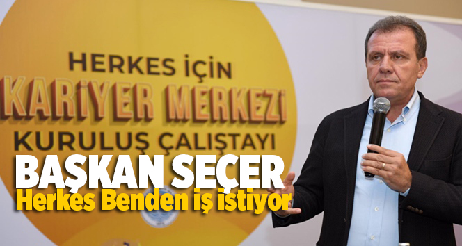 Başkan Se&ccedil;er, Herkes Benden İş İstiyor